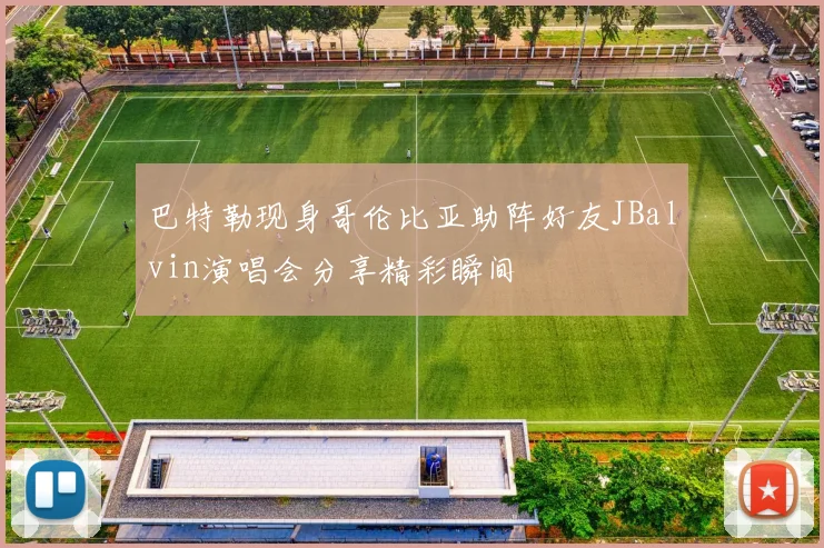 巴特勒现身哥伦比亚助阵好友JBalvin演唱会分享精彩瞬间