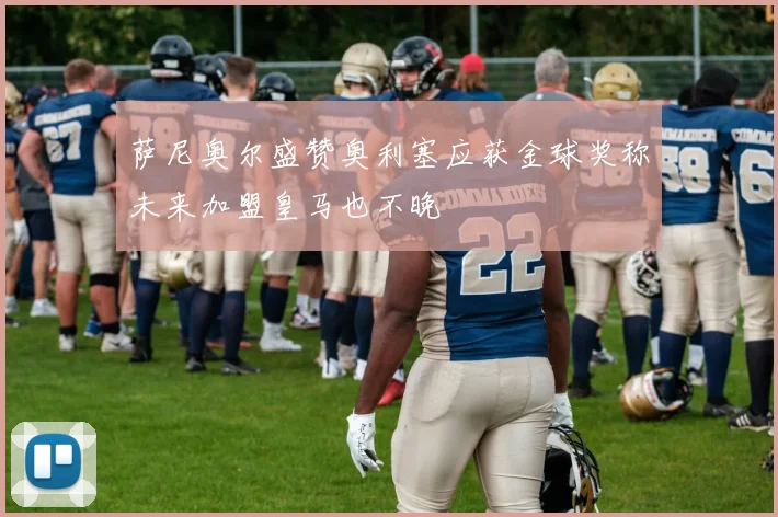 萨尼奥尔盛赞奥利塞应获金球奖称未来加盟皇马也不晚