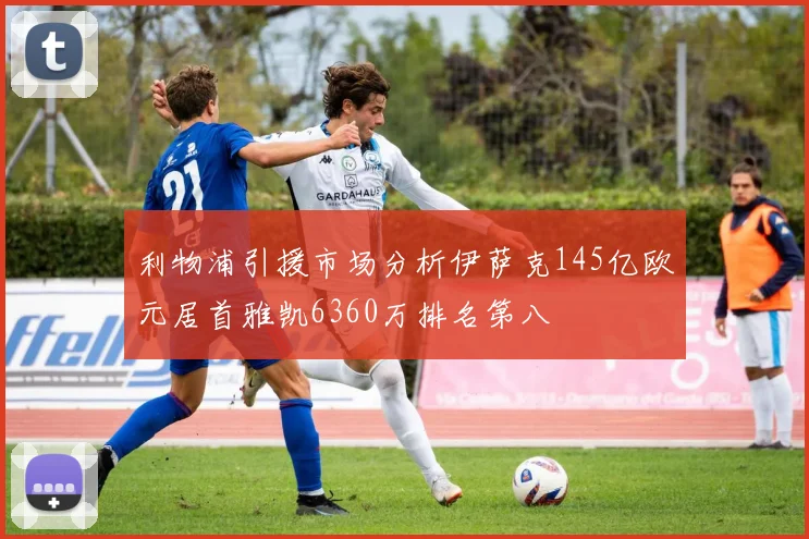 利物浦引援市场分析伊萨克145亿欧元居首雅凯6360万排名第八