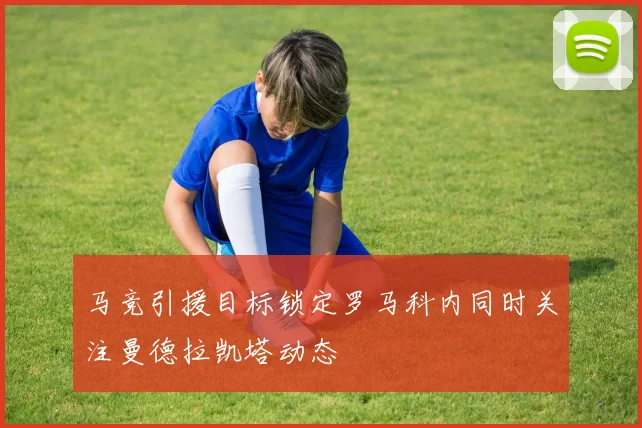 马竞引援目标锁定罗马科内同时关注曼德拉凯塔动态